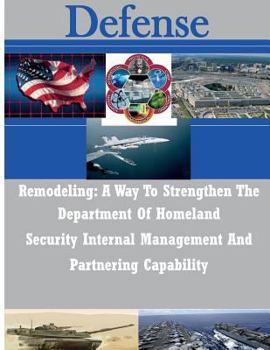 Paperback Remodeling: A Way To Strengthen The Department Of Homeland Security Internal Management And Partnering Capability Book