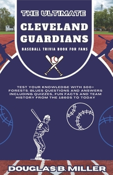 The Ultimate Cleveland Guardians Mlb Baseball Team Trivia Book For Fans: Test Your Knowledge with 500+ Forests/Blues Questions and Answers Including ... (MLB Baseball Teams Quiz & Trivia Books)