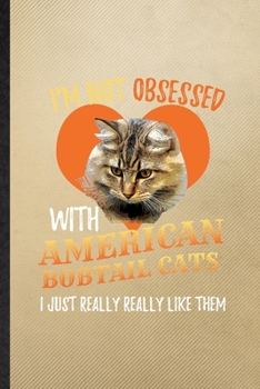 I'm Not Obsessed with American Bobtail Cats I Just Really Really Like Them: Lined Notebook For Pet Kitten Trainer. Ruled Journal For American Bobtail ... Blank Composition Great For School Writing