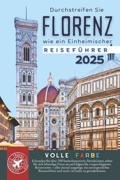 Durchstreifen Sie Florenz wie ein Einheimischer: Der Ultimative Reiseführer für die Hauptstadt der Toskana (Volle Farbe) (German Edition)