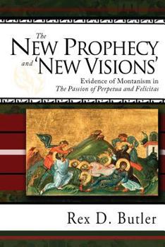 The New Prophecy & "New Visions": Evidence of Montanism in the Passion of Perpetua And Felicitas - Book  of the Patristic Monograph Series