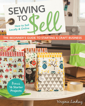 Paperback Sewing to Sell - The Beginner's Guide to Starting a Craft Business: Bonus - 16 Starter Projects - How to Sell Locally & Online Book