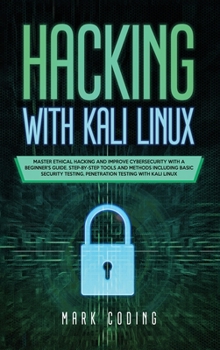 Hacking with Kali Linux: Master Ethical Hacking and Improve Cybersecurity with a Beginner's Guide. Step-by-Step Tools and Methods Including Basic Security Testing, Penetration Testing with Kali Linux