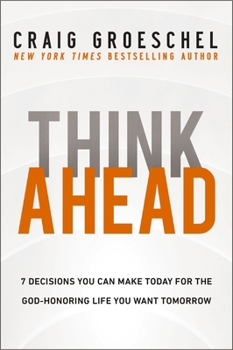 Hardcover Think Ahead: 7 Decisions You Can Make Today for the God-Honoring Life You Want Tomorrow Book