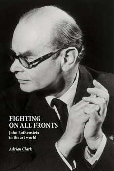 Hardcover Fighting on All Fronts: John Rothenstein in the Art World Book