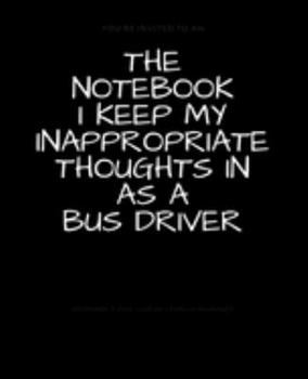 Paperback The Notebook I Keep My Inappropriate Thoughts In As A Bus Driver: BLANK - JOURNAL - NOTEBOOK - COLLEGE RULE LINED - 7.5" X 9.25" -150 pages: Funny nov Book