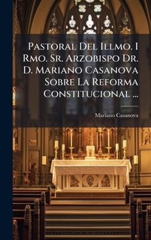 Hardcover Pastoral Del Illmo. I Rmo. Sr. Arzobispo Dr. D. Mariano Casanova Sobre La Reforma Constitucional ... [Spanish] Book