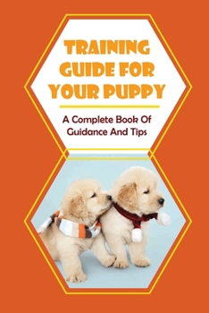 Paperback Training Guide For Your Puppy: A Complete Book Of Guidance And Tips: Beginner Guide To Training Your Puppy Book