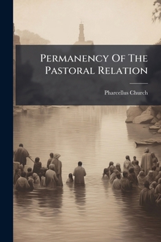 Permanency Of The Pastoral Relation: A Sermon Delivered Before The Ministerial Conference Of The Monroe Baptist Association, At Ogden, July 2, 1845...
