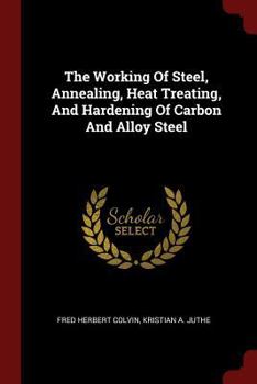 Paperback The Working Of Steel, Annealing, Heat Treating, And Hardening Of Carbon And Alloy Steel Book
