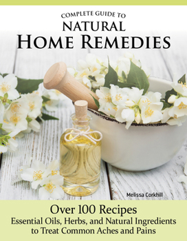 Paperback Complete Guide to Natural Home Remedies: Over 100 Recipes--Essential Oils, Herbs, and Natural Ingredients to Treat Common Aches and Pains Book