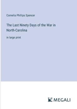 The Last Ninety Days of the War in North-Carolina: in large print