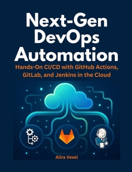 Paperback Next-Gen DevOps Automation: Hands-On CI/CD with GitHub Actions, GitLab, and Jenkins in the Cloud Book