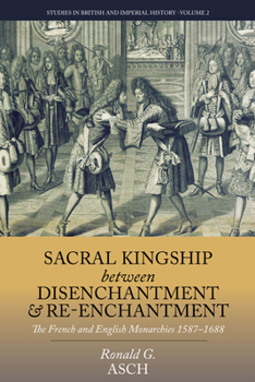 Sacral Kingship Between Disenchantment and Re-Enchantment: The French and English Monarchies 1587-1688 - Book #2 of the Studies in British and Imperial History
