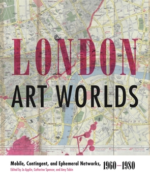 London Art Worlds: Mobile, Contingent, and Ephemeral Networks, 1960-1980 - Book  of the Refiguring Modernism