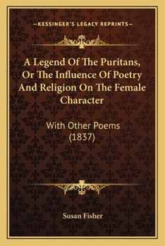 Paperback A Legend Of The Puritans, Or The Influence Of Poetry And Religion On The Female Character: With Other Poems (1837) Book