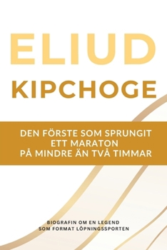 Eliud Kipchoge – den förste som sprungit ett maraton på under två timmar: Biografin om en löparlegend som präglade sporten under två decennier (Swedish Edition)