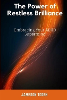 The Power of Restless Brilliance: Embracing Your ADHD Supermind