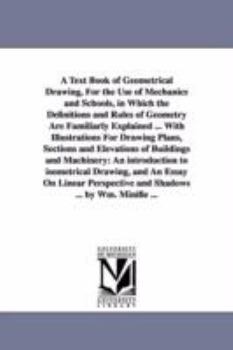 Paperback A Text Book of Geometrical Drawing, For the Use of Mechanics and Schools, in Which the Definitions and Rules of Geometry Are Familiarly Explained ... Book