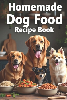 Paperback Homemade Dog Food Recipe Book: The Complete Guide to Making Homemade Dog Food: Over 150 Healthy, Delicious, and Easy Recipes Suitable for Allergy Suff Book