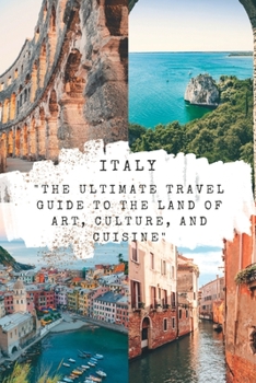 Italy: The Ultimate Travel Guide to the Land of Art, Culture, and Cuisine