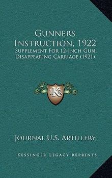 Paperback Gunners Instruction, 1922: Supplement For 12-Inch Gun, Disappearing Carriage (1921) Book