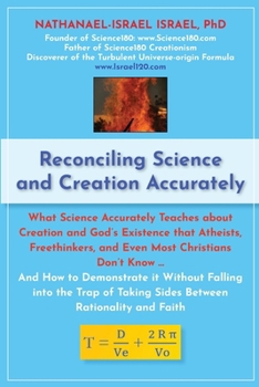 Reconciling Science and Creation Accurately: What Science Accurately Teaches about Creation and God’s Existence that Atheists, Freethinkers, and Even ... Taking Sides Between Rationality and Faith