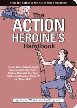 Paperback The Action Heroine's Handbook: How to Win a Catfight, Drink Someone Under the Table, Choke a Man with Your Bare Thighs, and Dozens of Other TV and Mo Book