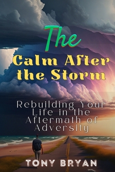 The Calm After the Storm: Rebuilding Your Life in the Aftermath of Adversity