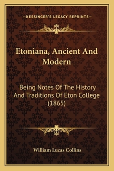 Etoniana, Ancient And Modern: Being Notes Of The History And Traditions Of Eton College