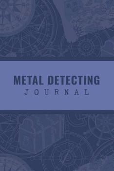 Metal Detecting Journal: Customized Metal Detector Accessories Book For Bounty Hunter; Metal Detectorist Log Book For Gold Nuggets Hunting; Metal Detecting Logbook With Map Pinpoint Section; Metal Det