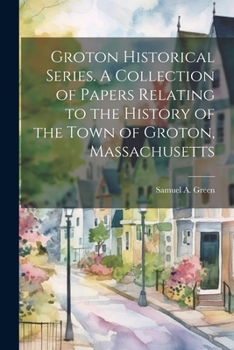 Paperback Groton Historical Series. A Collection of Papers Relating to the History of the Town of Groton, Massachusetts Book