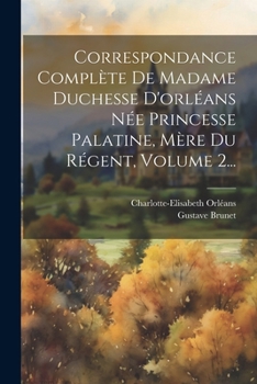 Paperback Correspondance Complète De Madame Duchesse D'orléans Née Princesse Palatine, Mère Du Régent, Volume 2... [French] Book