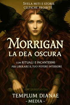 Morrigan la Dea Oscura: Svela miti e storie celtiche proibite; con rituali e incantesimi per liberare il tuo potere interiore (Italian Edition)