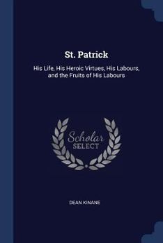 Paperback St. Patrick: His Life, His Heroic Virtues, His Labours, and the Fruits of His Labours Book