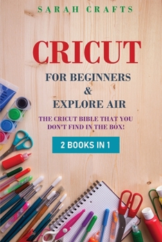 Paperback Cricut: 2 BOOKS IN 1: FOR BEGINNERS & EXPLORE AIR: The Cricut Bible That You Don't Find in The Box! Book