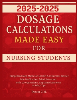 Dosage Calculations Made Easy for Nursing Student 2025-2026: Simplified Med Math for NCLEX and Clinicals: Master Safe Medication Administration with ... Answers & Safety Tips (Daxon's Books)