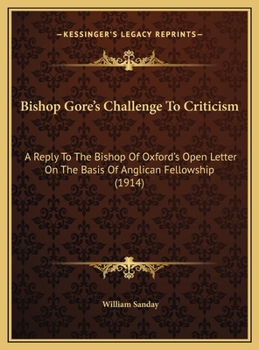Bishop Gores Challenge to Criticism: A Reply to the Bishop of Oxford's Open Letter on the Basis of Anglican Fellowship (Classic Reprint)