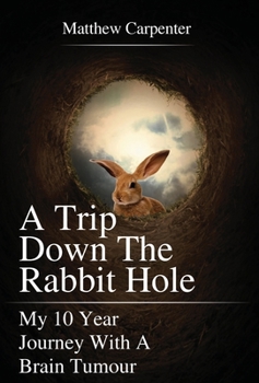 Hardcover A Trip Down the Rabbit Hole: My 10 Year Journey with a Brain Tumour Book