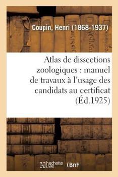 Paperback Atlas de Dissections Zoologiques: Manuel de Travaux Pratiques À l'Usage Des Candidats Au Certificat: de Sciences Physiques, Chimiques Et Naturelles (2 [French] Book