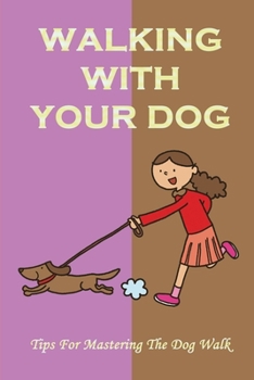 Paperback Walking With Your Dog: Tips For Mastering The Dog Walk: The Benefits Of Walking Your Dog Book