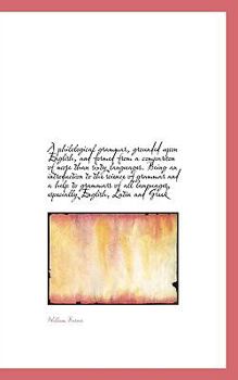 A Philological Grammar, Grounded upon English, and Formed from a Comparison of More Than Sixty Langu