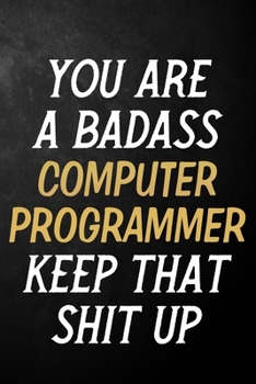 Paperback You Are A Badass Computer Programmer Keep That Shit Up: Computer Programmer Journal / Notebook / Appreciation Gift / Alternative To a Card For Compute Book