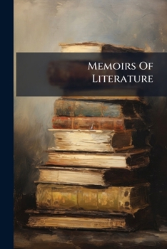Paperback Memoirs Of Literature: Containing A Large Account Of Many Valuable Books, Letters And Dissertations Upon Several Subjects, ... In Eight Volumes. Book