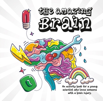 The Amazing Brain: An activity book for a young scientist who loves someone with a brain injury