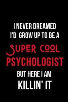 Paperback I Never Dreamed I'd Grow Up to Be a Super Cool Psychologist But Here I am Killin' It: Inspirational Quotes Blank Lined Journal Book