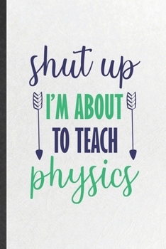 Paperback Shut Up I'm About to Teach Physics: Funny Blank Lined Notebook/ Journal For Physics Teacher, Teacher Student Scientist, Inspirational Saying Unique Sp Book