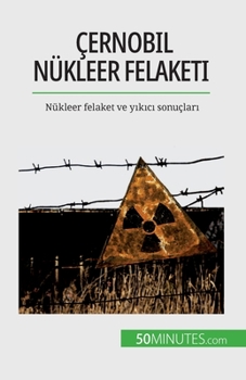 Çernobil nükleer felaketi: Nükleer felaket ve yıkıcı sonuçları