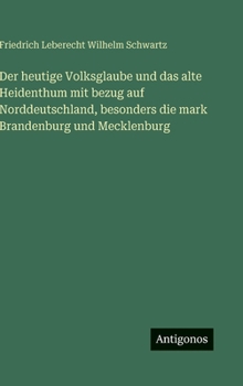 Der heutige Volksglaube und das alte Heidenthum mit bezug auf Norddeutschland, besonders die mark Brandenburg und Mecklenburg