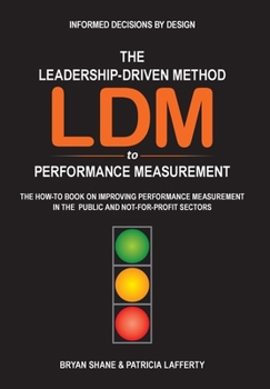 Hardcover The Leadership-Driven Method (LDM) to Performance Measurement: The How-to Book on Improving Performance Measurement in the Public and Not-For-Profit S Book